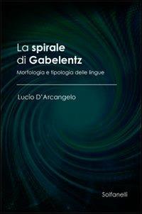 La spirale di Gabelentz. Morfologia e tipologia delle lingue - Lucio D'Arcangelo - Libro Solfanelli 2012, Ulisse | Libraccio.it