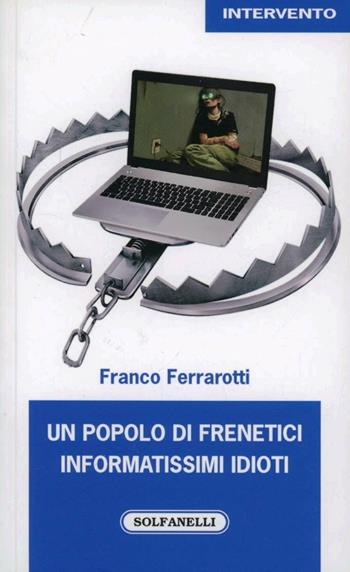 Un popolo di frenetici informatissimi idioti - Franco Ferrarotti - Libro Solfanelli 2012, Intervento | Libraccio.it