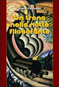 Un treno nella notte filosofante. Cronaca d'un viaggio tra incubo e teologia - Piero Vassallo - Libro Solfanelli 2013, Pandora | Libraccio.it