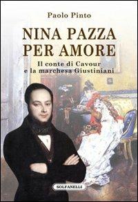 Nina pazza per amore. Il conte di Cavour e la marchesa Giustiniani - Paolo Pinto - Libro Solfanelli 2013, Faretra | Libraccio.it