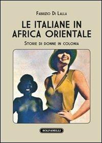 Le italiane in Africa orientale. Storie di donne in colonia - Fabrizio Di Lalla - Libro Solfanelli 2014, I diamanti | Libraccio.it