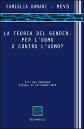 La teoria del gender. Per l'uomo o contro l'uomo? Atti del Convegno (Verona, 21 settembre 2013)