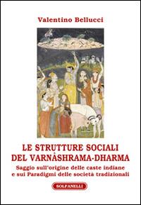 Le strutture sociali del Varnâshrama-Dharma - Valentino Bellucci - Libro Solfanelli 2014, Athenaeum | Libraccio.it