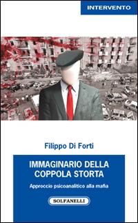 Immaginario della Coppola storta. Approccio psicoanalitico alla mafia - Filippo Di Forti - Libro Solfanelli 2014, Intervento | Libraccio.it