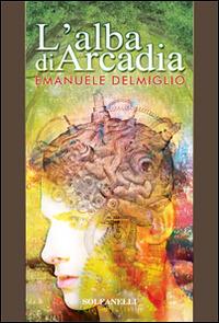 L'alba di Arcadia - Emanuele Delmiglio - Libro Solfanelli 2014, Pandora | Libraccio.it