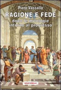 Ragione e fede dopo le mitologie intorno al progresso - Piero Vassallo - Libro Solfanelli 2014, Faretra | Libraccio.it