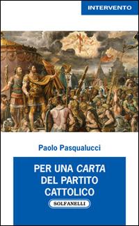 Per una carta del partito cattolico - Paolo Pasqualucci - Libro Solfanelli 2014, Intervento | Libraccio.it