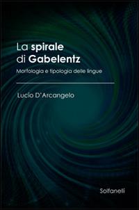 La spirale di Gabelentz. Morfologia e tipologia delle lingue - Lucio D'Arcangelo - Libro Solfanelli 2015, Ulisse | Libraccio.it