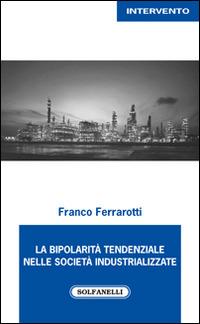 La bipolarità tendenziale nelle società industrializzate - Franco Ferrarotti - Libro Solfanelli 2015, Intervento | Libraccio.it