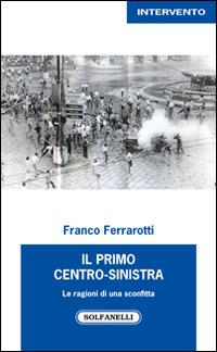 Il primo centro-sinistra. Le ragioni di una sconfitta - Franco Ferrarotti - Libro Solfanelli 2015, Intervento | Libraccio.it