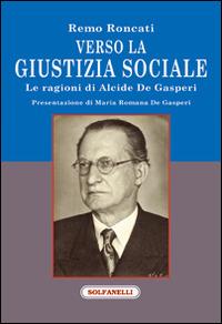 Verso la giustizia sociale. Le ragioni di Alcide De Gasperi - Remo Roncati - Libro Solfanelli 2015, Faretra | Libraccio.it