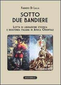 Sotto due bandiere. Lotta di liberazione etiopica e resistenza italiana in Africa Orientale - Fabrizio Di Lalla - Libro Solfanelli 2016, I diamanti | Libraccio.it