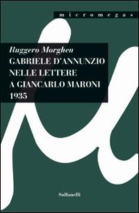 Gabriele d'Annunzio nelle lettere a Giancarlo Maroni (1935) - Ruggero Morghen - Libro Solfanelli 2015, Micromegas | Libraccio.it