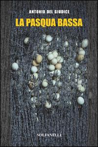 La Pasqua bassa - Antonio Del Giudice - Libro Solfanelli 2016, Pandora | Libraccio.it