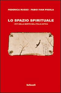 Lo spazio spirituale. I riti della morte nell'Italia antica - Federica Russo, Fabio I. Pigola - Libro Solfanelli 2015 | Libraccio.it