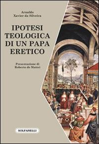 Ipotesi teologica di un papa eretico - Arnaldo Xavier da Silveira - Libro Solfanelli 2016, Faretra | Libraccio.it