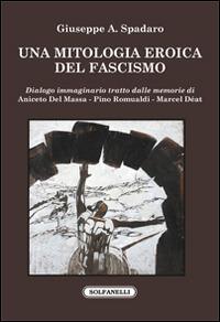 Una mitologia eroica del fascismo. Dialogo immaginario tratto dalle memorie di Aniceto Del Massa, Pino Romualdi, Marcel Déat - Giuseppe Aziz Spadaro - Libro Solfanelli 2016, Faretra | Libraccio.it