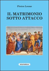 Il matrimonio sotto attacco - Pietro Leone - Libro Solfanelli 2016, Faretra | Libraccio.it