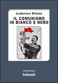 Il comunismo in bianco e nero - Lodovico Ellena - Libro Solfanelli 2016, Saperi | Libraccio.it