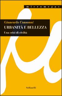 Urbanità e bellezza. Una crisi di civiltà - Giancarlo Consonni - Libro Solfanelli 2016, Micromegas | Libraccio.it