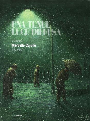 Una tenue luce diffusa. La pittura di Marcello Carollo 1914-2004. Ediz. illustrata  - Libro Osiride 2014 | Libraccio.it