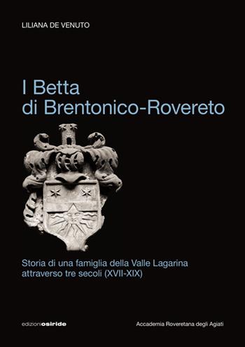 I Betta di Brentonico-Rovereto. Storia di una famiglia della valle Lagarina attraverso tre secoli (XVII-XIX) - Liliana De Venuto - Libro Osiride 2018 | Libraccio.it