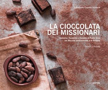 La cioccolata dei missionari. Bestiame, frumento e l'eredità di Padre Kino nel Messico settentrionale e in Arizona. Storia e ricette - Elisabetta M. Giacon - Libro Osiride 2019 | Libraccio.it