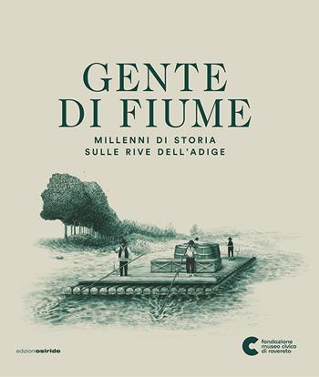 Gente di fiume. Millenni di storia sulle rive dell'Adige  - Libro Osiride 2023 | Libraccio.it