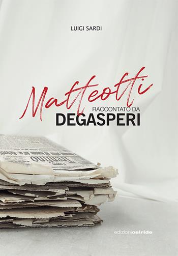 Matteotti raccontato da Degasperi - Luigi Sardi - Libro Osiride 2024 | Libraccio.it