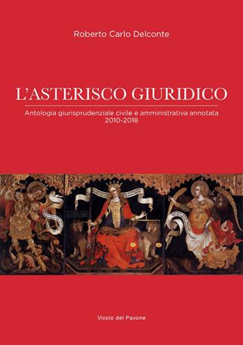 L' asterisco giuridico. Antologia giurisprudenziale civile e amministrativa 2010-2018 - Roberto Carlo Delconte - Libro Vicolo del Pavone 2019 | Libraccio.it