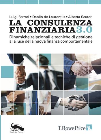 La consulenza finanziaria 3.0. Dinamiche relazionali e tecniche di gestione alla luce della nuova finanza comportamentale - Luigi Ferrari, Danilo De Laurentiis, Alberta Scuteri - Libro Vicolo del Pavone 2019 | Libraccio.it