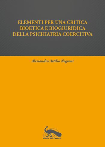 Elementi per una critica bioetica e biogiuridica della psichiatria coercitiva - Alessandro Attilio Negroni - Libro Vicolo del Pavone 2020 | Libraccio.it