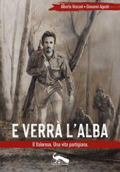 E verrà l'alba. Il Valoroso. Una vita partigiana