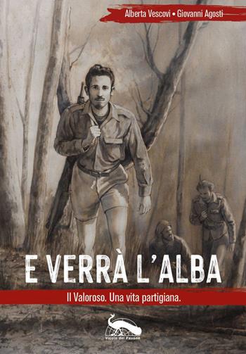 E verrà l'alba. Il Valoroso. Una vita partigiana - Alberta Vescovi, Giovanni Agosti - Libro Vicolo del Pavone 2021 | Libraccio.it