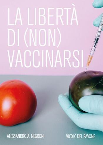 La libertà di (non) vaccinarsi - Alessandro A. Negroni - Libro Vicolo del Pavone 2021 | Libraccio.it