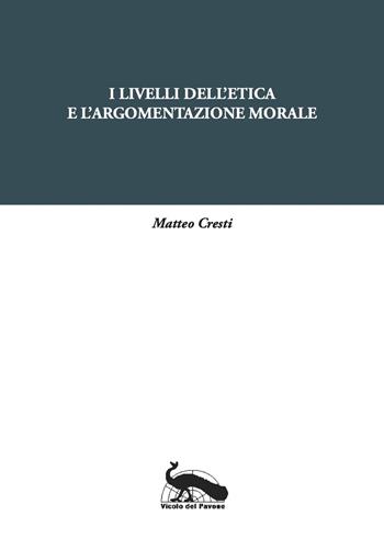 I livelli dell'etica e l'argomentazione morale - Matteo Cresti - Libro Vicolo del Pavone 2021 | Libraccio.it