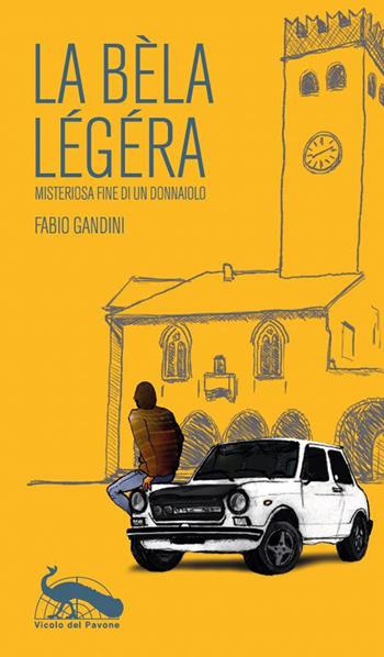 La bèla légéra. Misteriosa fine di un donnaiolo - Fabio Gandini - Libro Vicolo del Pavone 2022 | Libraccio.it