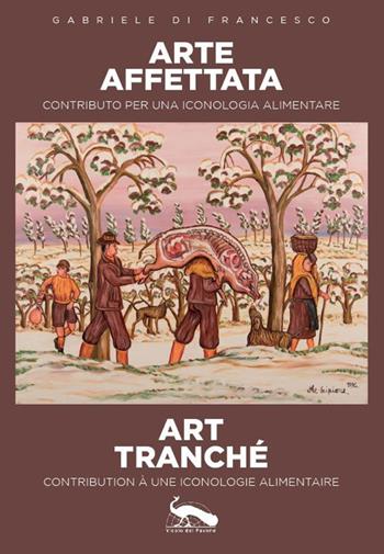 Arte affettata art tranché. Contributo per una iconologia alimentare-Contribution à une iconologie alimentaire - Gabriele Di Francesco - Libro Vicolo del Pavone 2022 | Libraccio.it