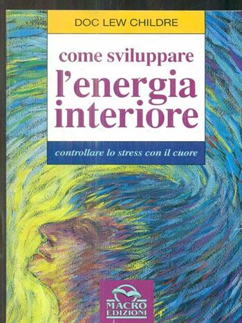 Come sviluppare l'energia interiore. Controllare lo stress con il cuore - Doc L. Childre - Libro Macro Edizioni 2009, Nuova saggezza | Libraccio.it