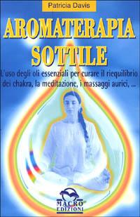 Aromaterapia sottile. L'uso degli oli essenziali per il riequilibrio dei chakra, la meditazione, i massaggi aurici - Patricia Davis - Libro Gruppo Editoriale Macro 2009, Nuova saggezza | Libraccio.it