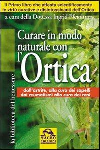 Curare in modo naturale con l'ortica - Ingrid Pfendtner - Libro Macro Edizioni 2009, La biblioteca del benessere | Libraccio.it