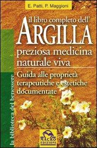 Il libro completo dell'argilla. Preziosa medicina naturale viva - Elisabetta Patti, Paolo Maggioni - Libro Gruppo Editoriale Macro 2009, La biblioteca del benessere | Libraccio.it