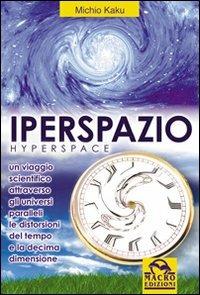 Iperspazio. Un viaggio scientifico attraverso gli universi paralleli, le distorsioni del tempo e la decima dimensione - Michio Kaku - Libro Macro Edizioni 2009, Scienza e conoscenza | Libraccio.it