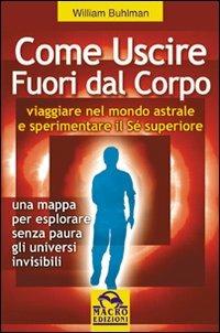 Come uscire fuori dal corpo. Viaggiare nel mondo astrale e sperimentare il sé superiore - William Buhlman - Libro Macro Edizioni 2014, Sesto senso | Libraccio.it
