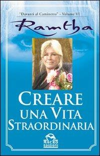 Creare una vita straordinaria - Ramtha - Libro Macro Edizioni 2009, Ramtha | Libraccio.it