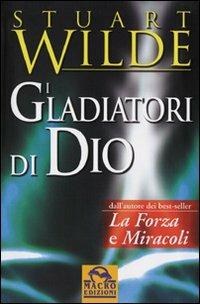 I gladiatori di Dio - Stuart Wilde - Libro Macro Edizioni 2009, I nostri autori più amati | Libraccio.it