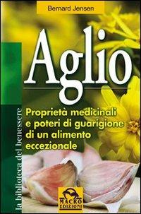 Aglio. Proprietà medicinali e poteri di guarigione di un alimento eccezionale - Bernard Jensen - Libro Gruppo Editoriale Macro 2009, La biblioteca del benessere | Libraccio.it