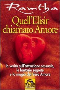 Quell'elisir chiamato amore. La verità sull'attrazione sessuale, le fantasie segrete e la magia del vero amore - Ramtha - Libro Gruppo Editoriale Macro 2009, Ramtha | Libraccio.it