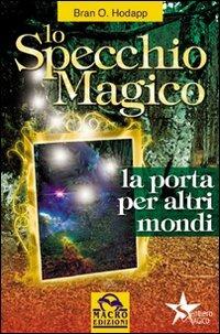 Lo specchio magico. La porta per altri mondi - Bran O. Hodapp - Libro Gruppo Editoriale Macro 2009, Sentiero magico | Libraccio.it