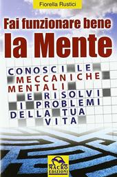 Fai funzionare bene la mente. Conosci le meccaniche mentali e risolvi i problemi della tua vita